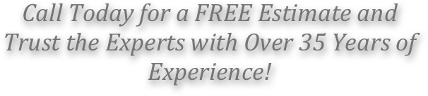 
Call Today for a FREE Estimate and Trust the Experts with Over 35 Years of Experience!